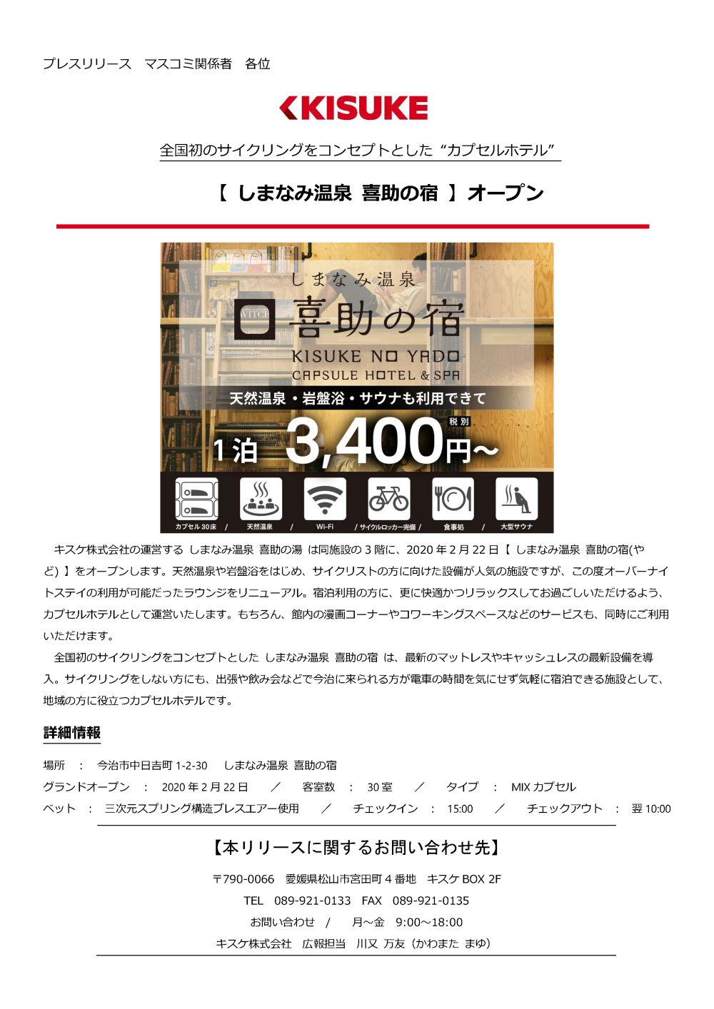 キスケ株式会社の運営するしまなみ温泉喜助の湯は同施設の3階に、2020年2月22日【しまなみ温泉喜助の宿やど】をオープンします。天然温泉や岩盤浴をはじめ、サイクリストの方に向けた設備が人気の施設ですが、この度オーバーナイトステイの利用が可能だったラウンジをリニューアル。宿泊利用の方に、更に快適かつリラックスしてお過ごしいただけるよう、カプセルホテルとして運営いたします。もちろん、館内の漫画コーナーやコワーキングスペースなどのサービスも、同時にご利用いただけます。全国初のサイクリングをコンセプトとしたしまなみ温泉喜助の宿は、最新のマットレスやキャッシュレスの最新設備を導入。サイクリングをしない方にも、出張や飲み会などで今治に来られる方が電車の時間を気にせず気軽に宿泊できる施設として、地域の方に役立つカプセルホテルです。詳細 