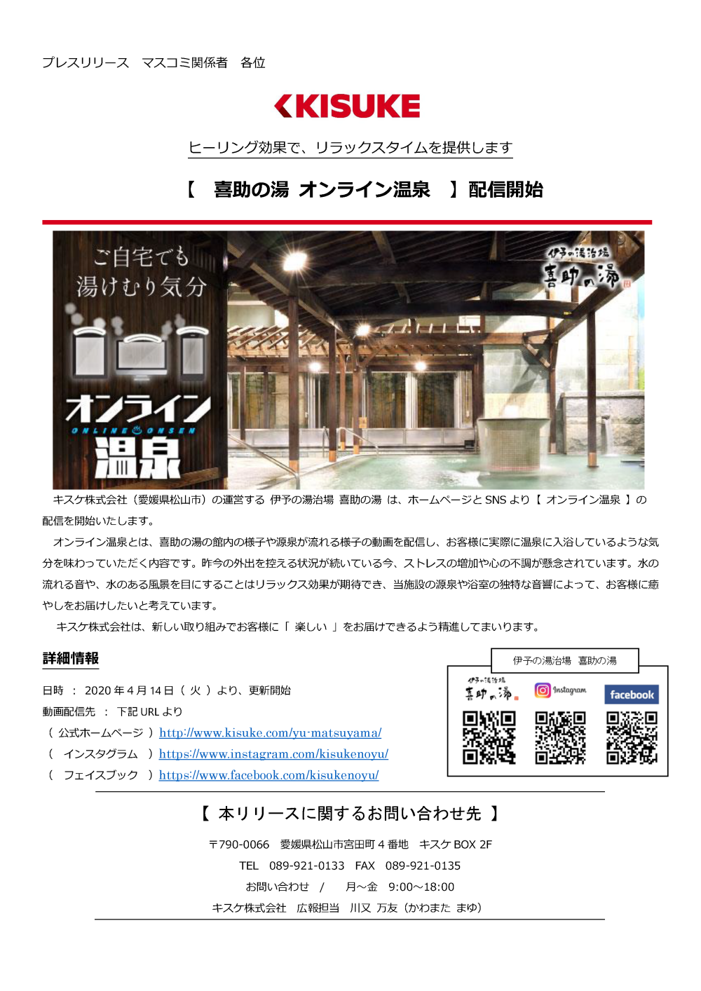 キスケ株式会社（愛媛県松山市）の運営する伊予の湯治場喜助の湯・しまなみ温泉喜助の湯は、自店舗のホームページや各SNS（インスタグラム・フェイスブック・LINEホーム）で動画配信による【バーチャル温泉】をお届けします。【バーチャル温泉】とは、自分があたかも温泉に浸かっている様な目線の動画を見ることにより、温泉入浴の気分を疑似体験できる物です。緊急事態宣言も発令され、不要不急の外出を控える自粛が浸透しています。自宅での自粛が続き、気分がこもりがちでリラックスできない状態の方が多いのではないでしょうか︖その様な状況を、自分が入浴している様な視点の温泉動画を見ることにより、少しでも心癒されて欲しい。そんな想いを込めている企画です。