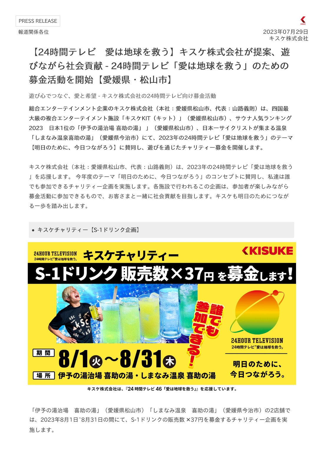 総合エンターテインメント企業のキスケ株式会社（本社：愛媛県松山市、代表：山路義則）は、四国最大級の複合エンターテイメント施設「キスケKIT（キット）」（愛媛県松山市）、サウナ人気ランキング2023　日本1位の「伊予の湯治場 喜助の湯」 」（愛媛県松山市）、日本一サイクリストが集まる温泉「しまなみ温泉喜助の湯」（愛媛県今治市）にて、2023年の24時間テレビ「愛は地球を救う」のテーマ【明日のために、今日つながろう】に賛同し、遊びを通じたチャリティー募金を開催します。 